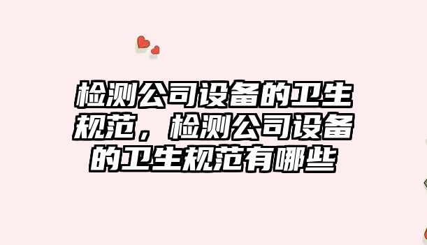 檢測公司設備的衛生規范，檢測公司設備的衛生規范有哪些