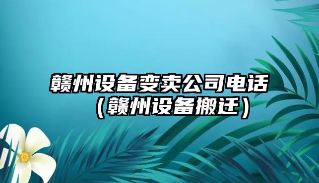 贛州設備變賣(mài)公司電話(huà)（贛州設備搬遷）