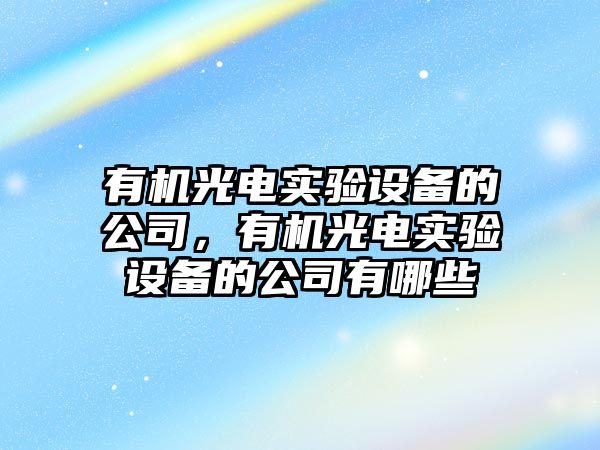 有機光電實(shí)驗設備的公司，有機光電實(shí)驗設備的公司有哪些