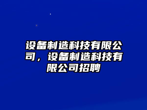 設備制造科技有限公司，設備制造科技有限公司招聘