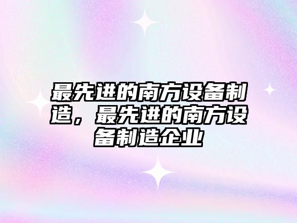 最先進(jìn)的南方設備制造，最先進(jìn)的南方設備制造企業(yè)