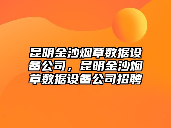 昆明金沙煙草數據設備公司，昆明金沙煙草數據設備公司招聘