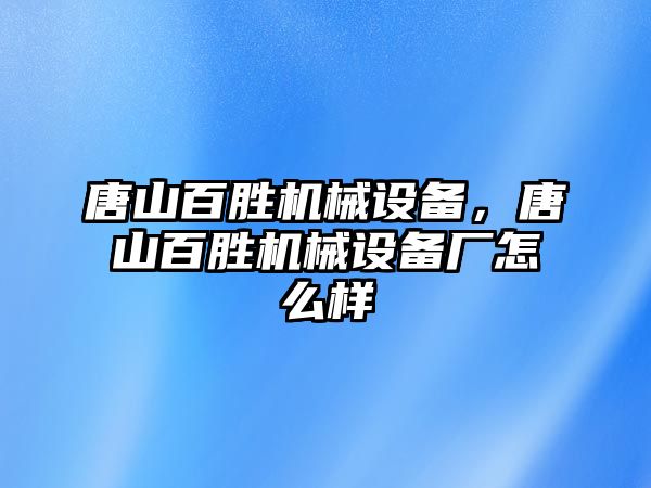 唐山百勝機械設備，唐山百勝機械設備廠(chǎng)怎么樣