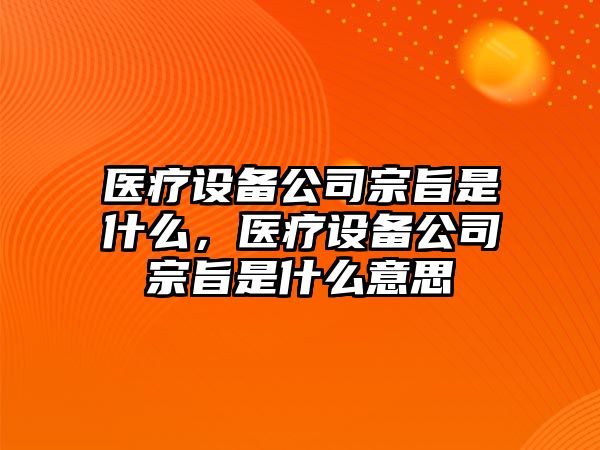 醫療設備公司宗旨是什么，醫療設備公司宗旨是什么意思