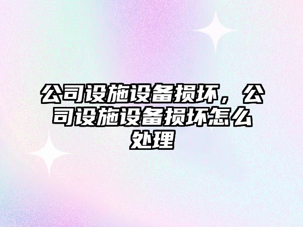 公司設施設備損壞，公司設施設備損壞怎么處理