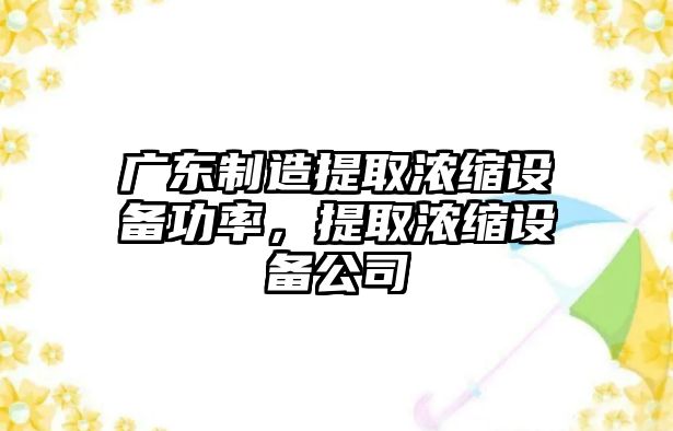 廣東制造提取濃縮設備功率，提取濃縮設備公司