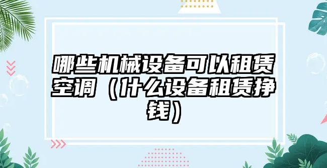 哪些機械設備可以租賃空調（什么設備租賃掙錢(qián)）