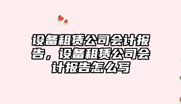 設備租賃公司會(huì )計報告，設備租賃公司會(huì )計報告怎么寫(xiě)