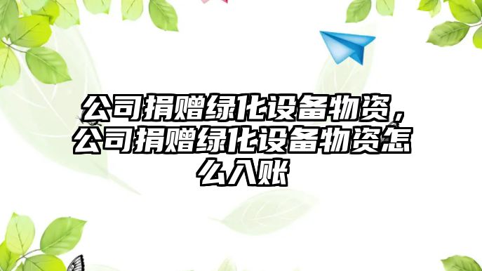 公司捐贈綠化設備物資，公司捐贈綠化設備物資怎么入賬