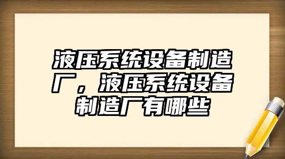 液壓系統設備制造廠(chǎng)，液壓系統設備制造廠(chǎng)有哪些