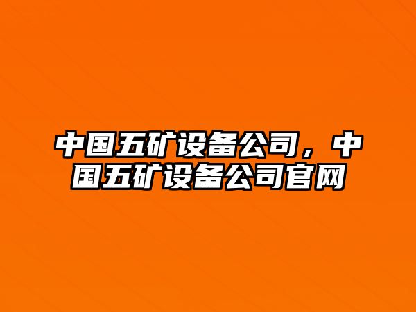 中國五礦設備公司，中國五礦設備公司官網(wǎng)