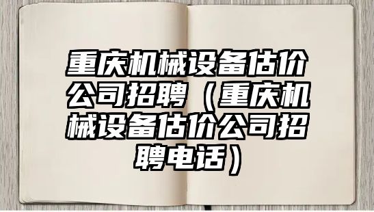 重慶機械設備估價(jià)公司招聘（重慶機械設備估價(jià)公司招聘電話(huà)）