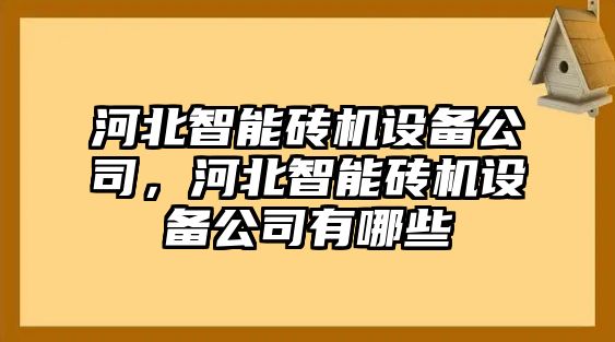 河北智能磚機設備公司，河北智能磚機設備公司有哪些