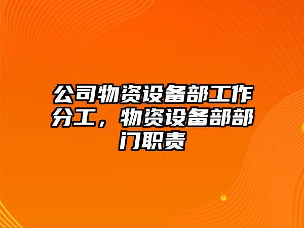 公司物資設備部工作分工，物資設備部部門(mén)職責