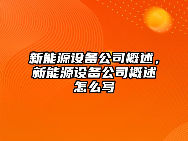 新能源設備公司概述，新能源設備公司概述怎么寫(xiě)
