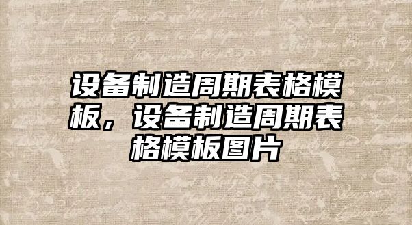設備制造周期表格模板，設備制造周期表格模板圖片