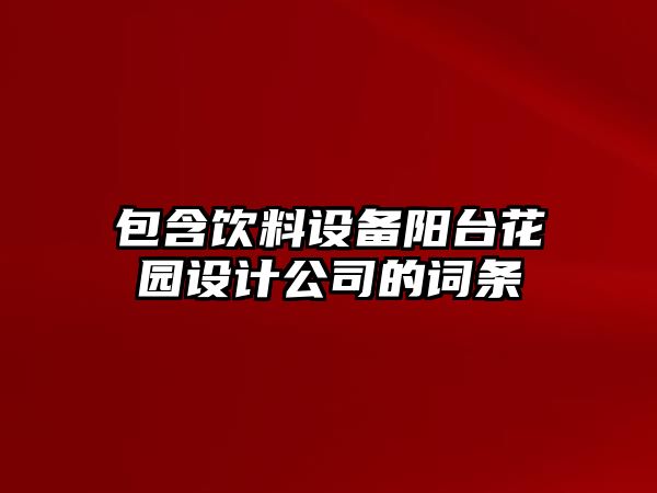 包含飲料設備陽(yáng)臺花園設計公司的詞條