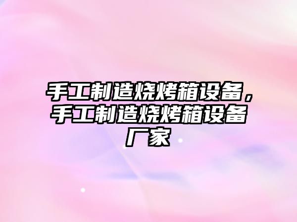 手工制造燒烤箱設備，手工制造燒烤箱設備廠(chǎng)家