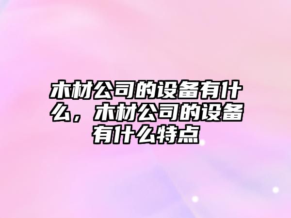 木材公司的設備有什么，木材公司的設備有什么特點(diǎn)