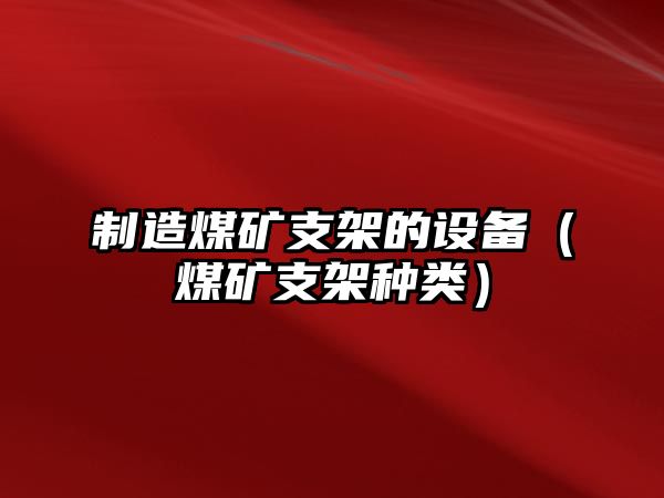 制造煤礦支架的設備（煤礦支架種類(lèi)）