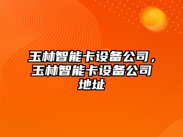 玉林智能卡設備公司，玉林智能卡設備公司地址