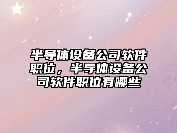 半導體設備公司軟件職位，半導體設備公司軟件職位有哪些
