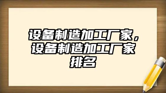 設備制造加工廠(chǎng)家，設備制造加工廠(chǎng)家排名
