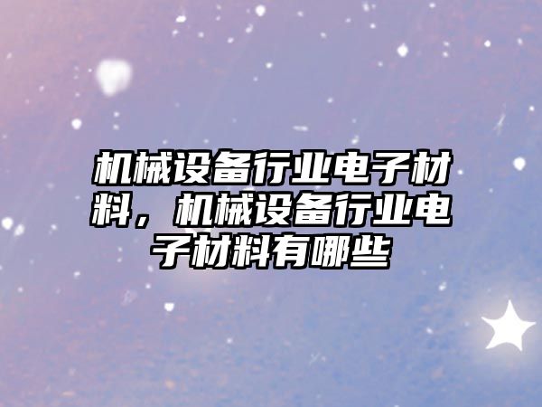 機械設備行業(yè)電子材料，機械設備行業(yè)電子材料有哪些