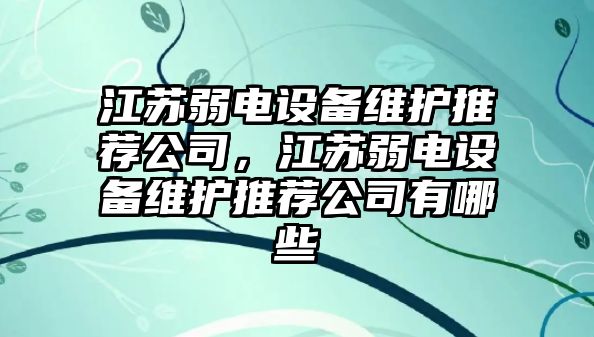 江蘇弱電設備維護推薦公司，江蘇弱電設備維護推薦公司有哪些