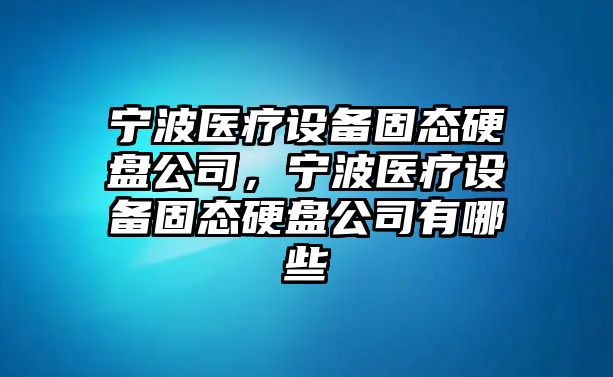 寧波醫療設備固態(tài)硬盤(pán)公司，寧波醫療設備固態(tài)硬盤(pán)公司有哪些