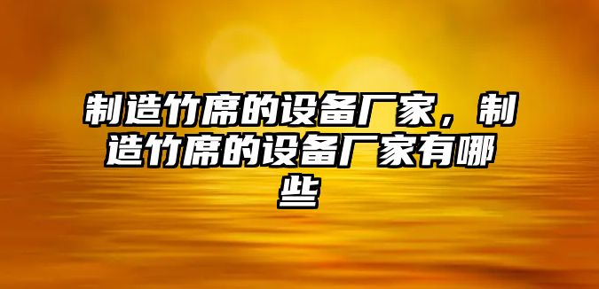 制造竹席的設備廠(chǎng)家，制造竹席的設備廠(chǎng)家有哪些