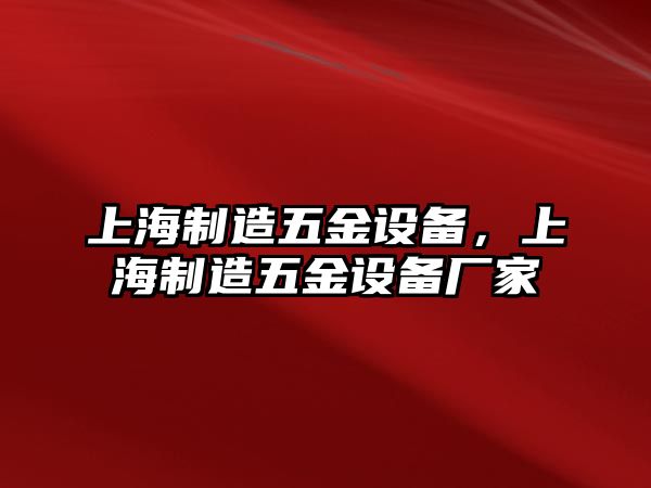 上海制造五金設備，上海制造五金設備廠(chǎng)家