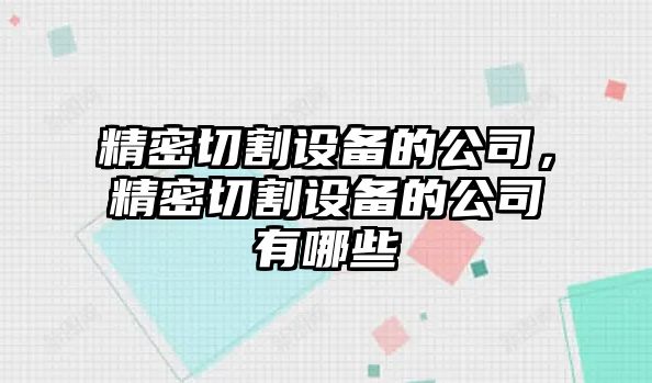 精密切割設備的公司，精密切割設備的公司有哪些