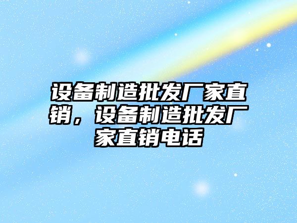 設備制造批發(fā)廠(chǎng)家直銷(xiāo)，設備制造批發(fā)廠(chǎng)家直銷(xiāo)電話(huà)