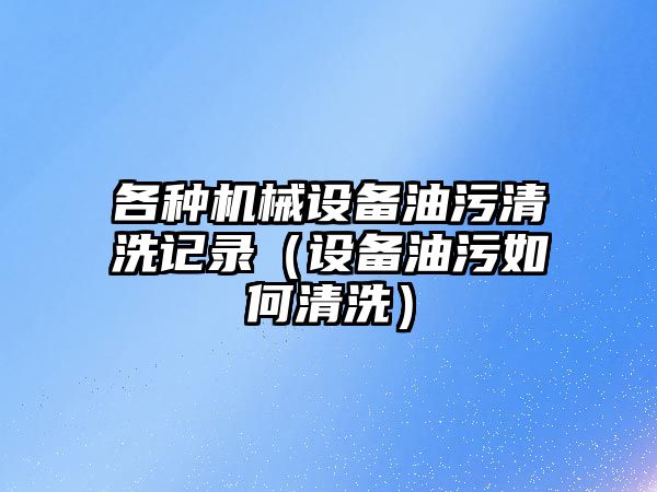 各種機械設備油污清洗記錄（設備油污如何清洗）
