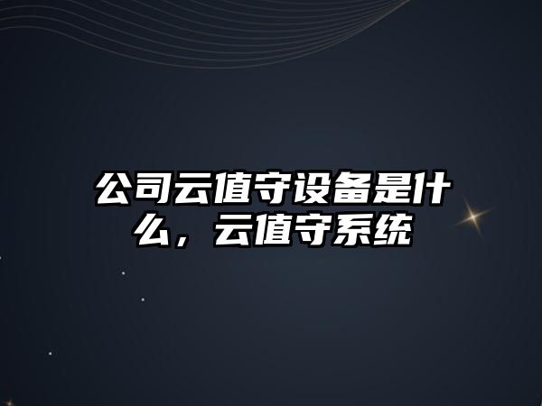 公司云值守設備是什么，云值守系統
