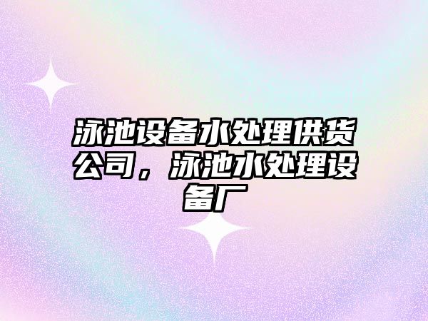 泳池設備水處理供貨公司，泳池水處理設備廠(chǎng)