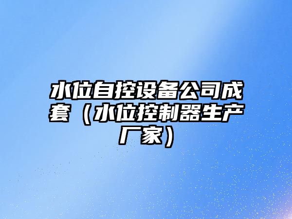 水位自控設備公司成套（水位控制器生產(chǎn)廠(chǎng)家）