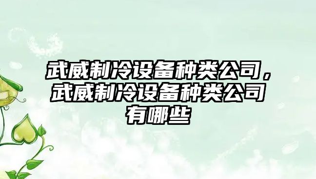 武威制冷設備種類(lèi)公司，武威制冷設備種類(lèi)公司有哪些