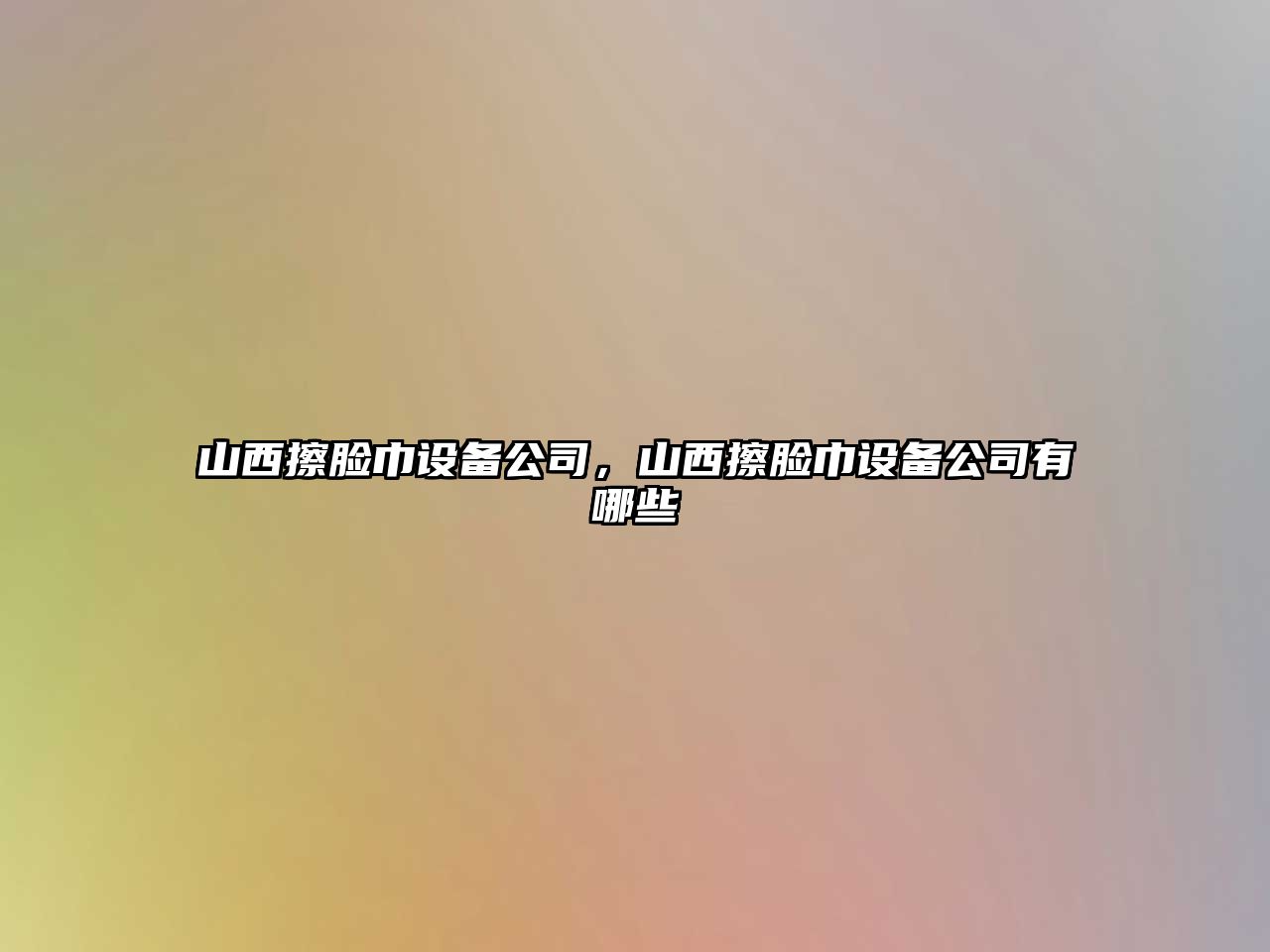 山西擦臉巾設備公司，山西擦臉巾設備公司有哪些