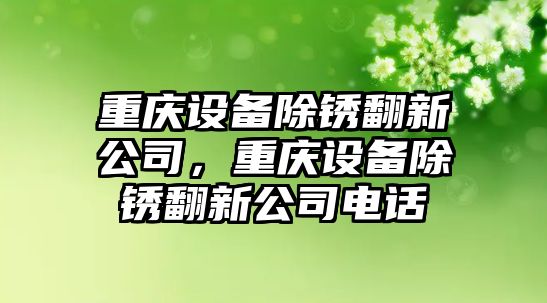 重慶設備除銹翻新公司，重慶設備除銹翻新公司電話(huà)