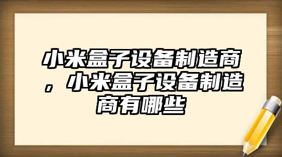 小米盒子設備制造商，小米盒子設備制造商有哪些