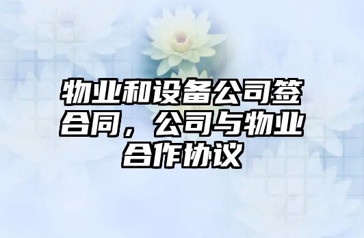 物業(yè)和設備公司簽合同，公司與物業(yè)合作協(xié)議