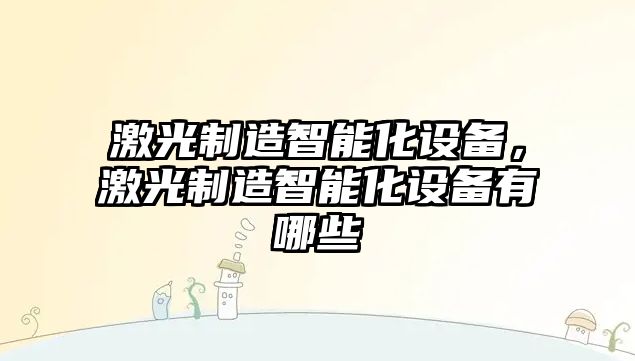 激光制造智能化設備，激光制造智能化設備有哪些