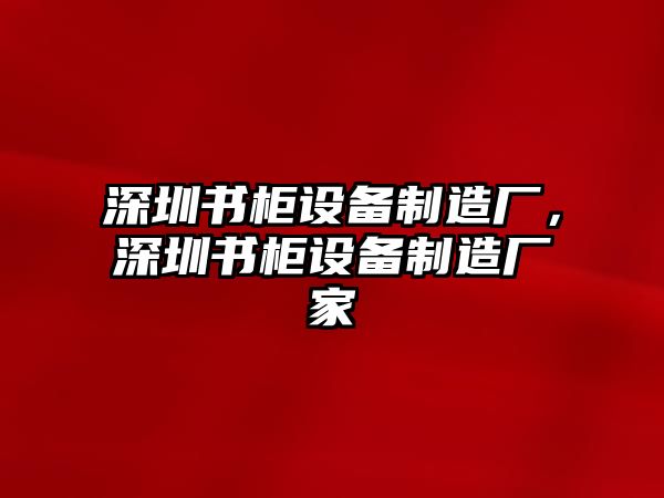 深圳書(shū)柜設備制造廠(chǎng)，深圳書(shū)柜設備制造廠(chǎng)家