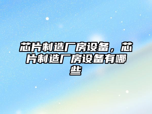 芯片制造廠(chǎng)房設備，芯片制造廠(chǎng)房設備有哪些