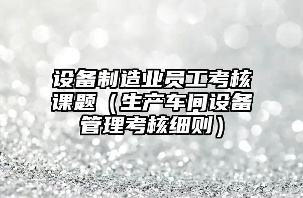 設備制造業(yè)員工考核課題（生產(chǎn)車(chē)間設備管理考核細則）