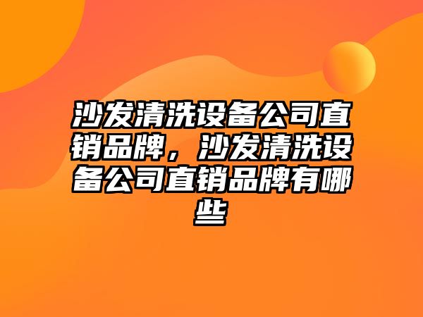 沙發(fā)清洗設備公司直銷(xiāo)品牌，沙發(fā)清洗設備公司直銷(xiāo)品牌有哪些
