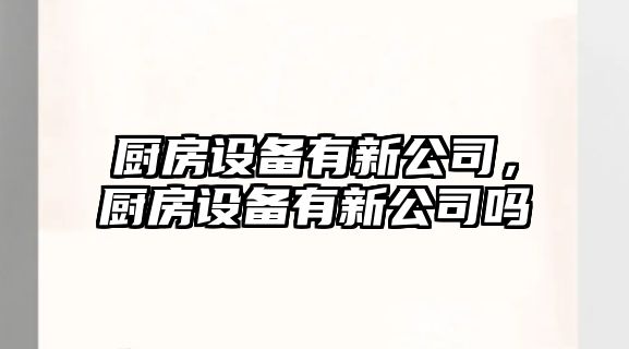 廚房設備有新公司，廚房設備有新公司嗎