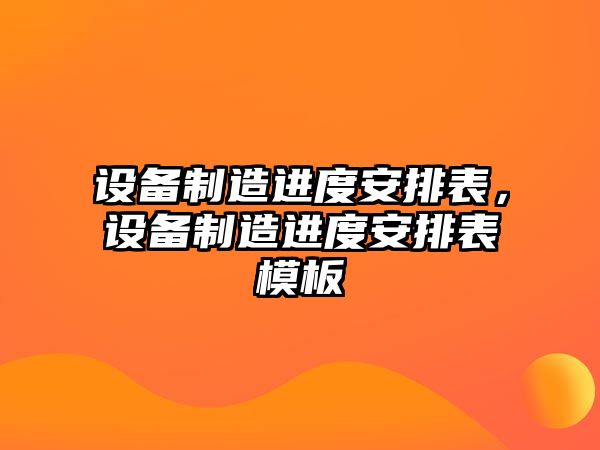 設備制造進(jìn)度安排表，設備制造進(jìn)度安排表模板